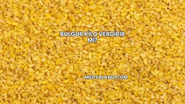 Bulgur Kilo Verdirir mi?