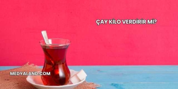 Çay Kilo Verdirir mi?