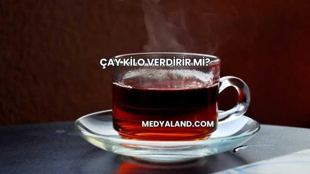 Çay Kilo Verdirir mi?