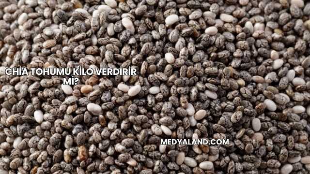 Chia Tohumu Kilo Verdirir mi?
