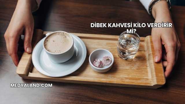 Dibek Kahvesi Kilo Verdirir mi?