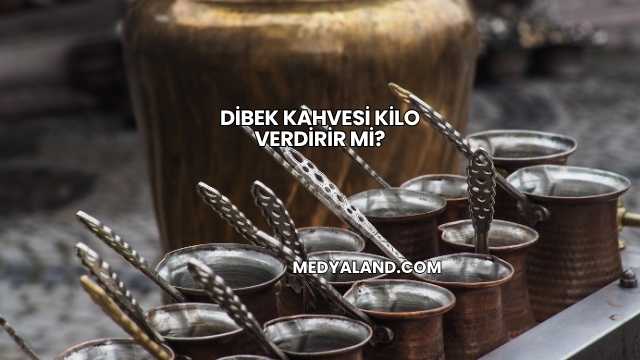 Dibek Kahvesi Kilo Verdirir mi?