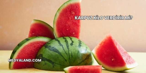Karpuz Kilo Verdirir mi?