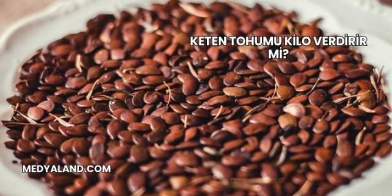 Keten Tohumu Kilo Verdirir mi?