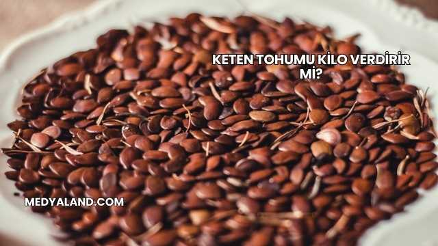 Keten Tohumu Kilo Verdirir mi?