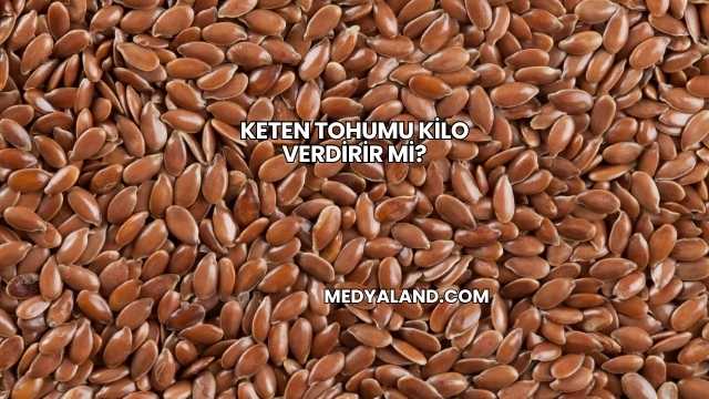 Keten Tohumu Kilo Verdirir mi?