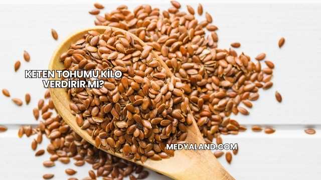 Keten Tohumu Kilo Verdirir mi?