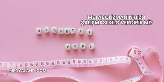 Metabolizmanın Hızlı Çalışması Kilo Verdirir mi?