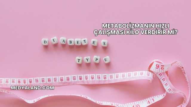 Metabolizmanın Hızlı Çalışması Kilo Verdirir mi?