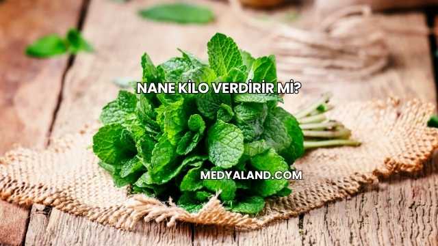 Nane Kilo Verdirir mi?
