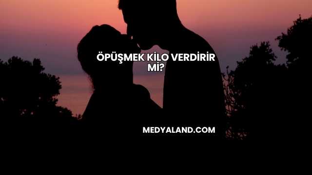 Öpüşmek Kilo Verdirir mi?