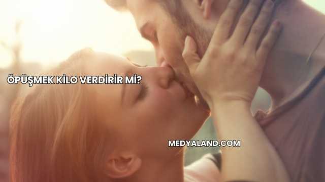 Öpüşmek Kilo Verdirir mi?