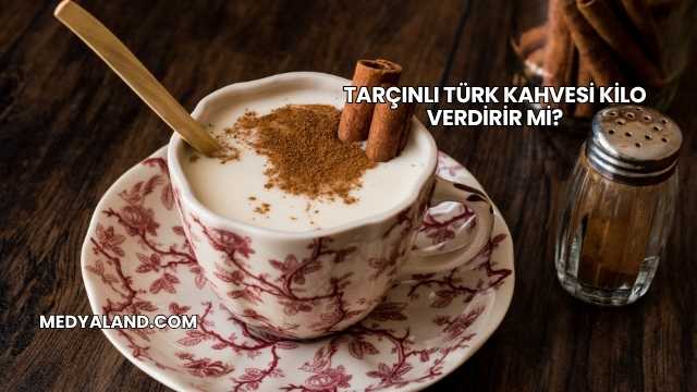 Tarçınlı Türk Kahvesi Kilo Verdirir mi?