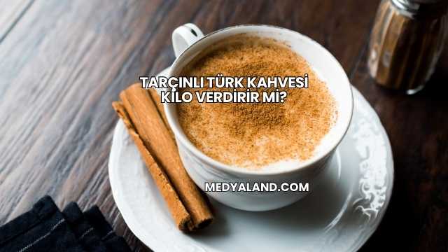 Tarçınlı Türk Kahvesi Kilo Verdirir mi?