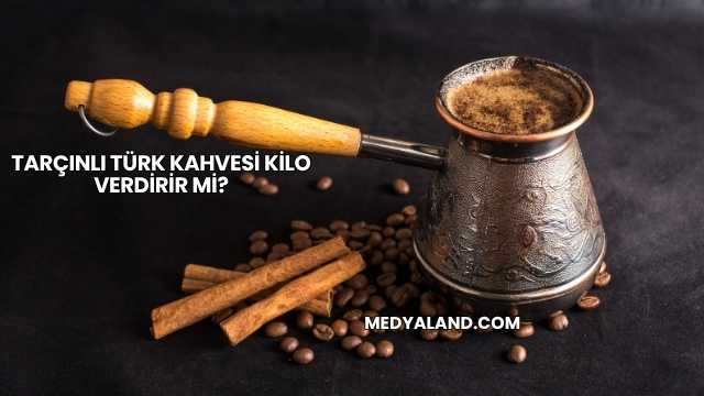 Tarçınlı Türk Kahvesi Kilo Verdirir mi?