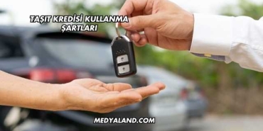 Taşıt Kredisi Kullanma Şartları