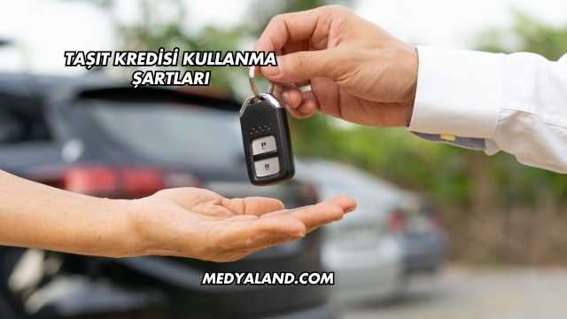 Taşıt Kredisi Kullanma Şartları
