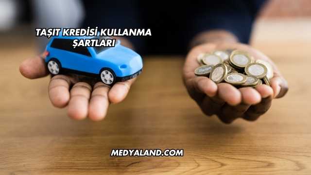 Taşıt Kredisi Kullanma Şartları