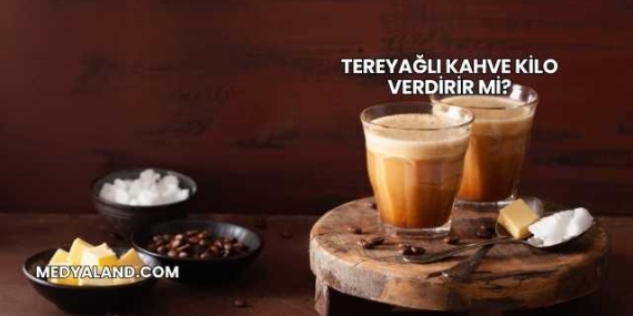Tereyağlı Kahve Kilo Verdirir mi?