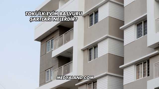 Toki İlk Evim Başvuru Şartları Nelerdir?