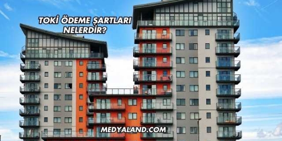 Toki Ödeme Şartları Nelerdir?