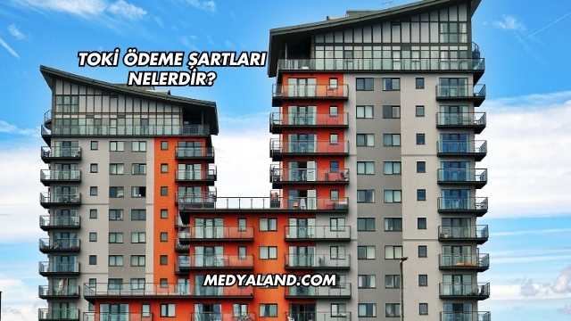 Toki Ödeme Şartları Nelerdir?