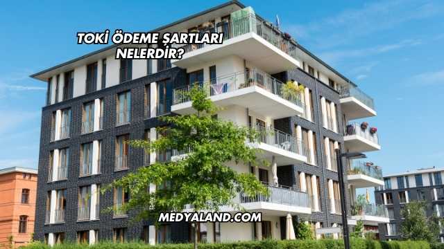 Toki Ödeme Şartları Nelerdir?