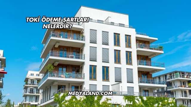 Toki Ödeme Şartları Nelerdir?