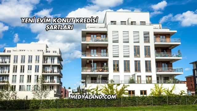Yeni Evim Konut Kredisi Şartları