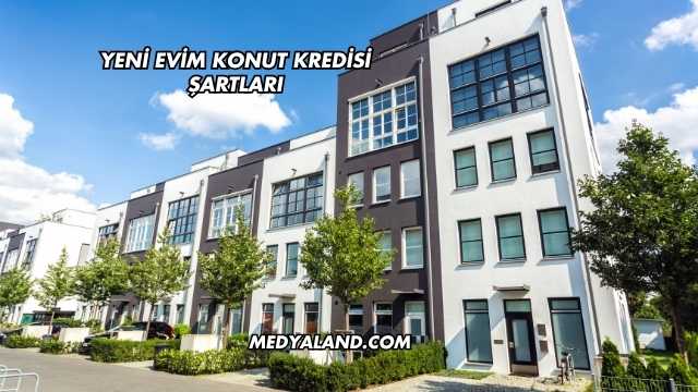 Yeni Evim Konut Kredisi Şartları