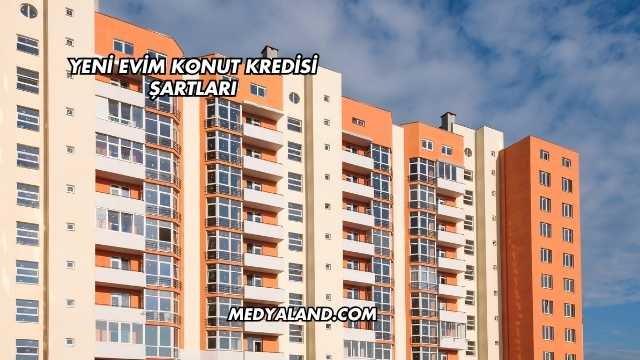 Yeni Evim Konut Kredisi Şartları
