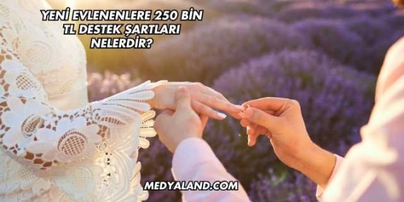 Yeni Evlenenlere 250 Bin TL Destek Şartları Nelerdir?