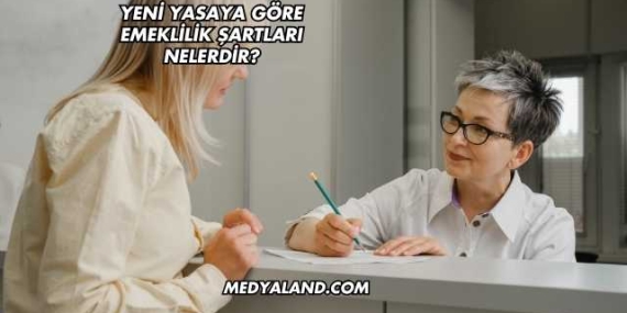 Yeni Yasaya Göre Emeklilik Şartları Nelerdir?