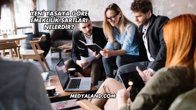 Yeni Yasaya Göre Emeklilik Şartları Nelerdir?