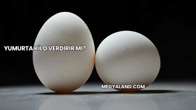 Yumurta Kilo Verdirir mi?