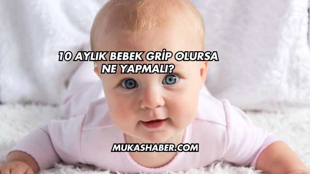 10 Aylık Bebek Grip Olursa Ne Yapmalı?