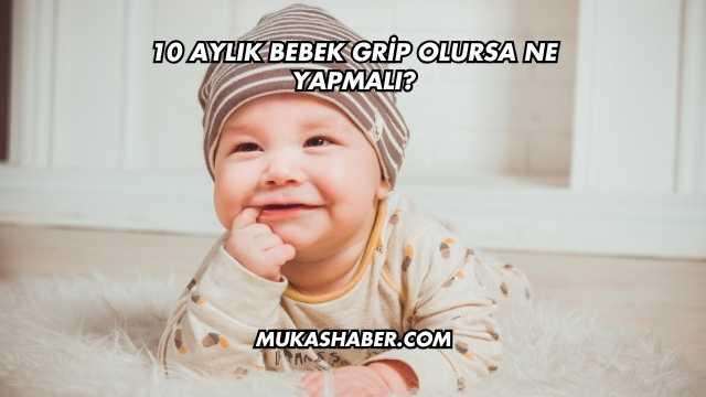 10 Aylık Bebek Grip Olursa Ne Yapmalı?