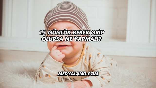15 Günlük Bebek Grip Olursa Ne Yapmalı?