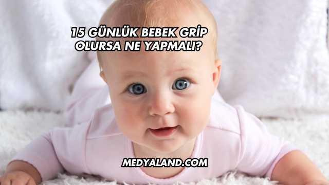 15 Günlük Bebek Grip Olursa Ne Yapmalı?