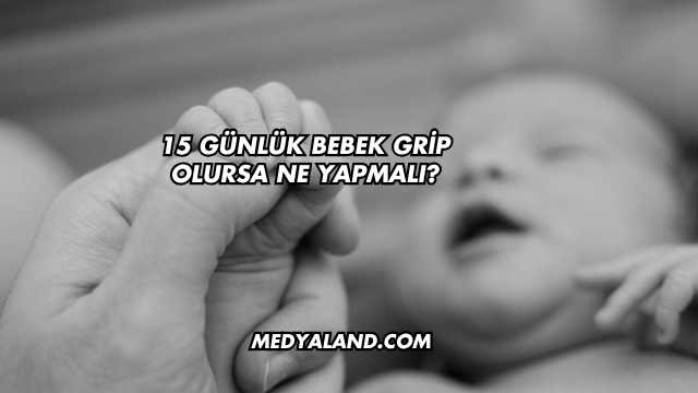 15 Günlük Bebek Grip Olursa Ne Yapmalı?