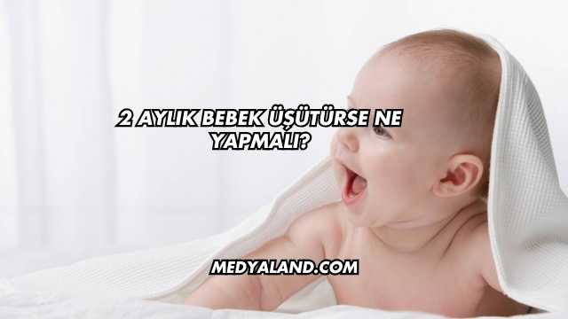 2 Aylık Bebek Üşütürse Ne Yapmalı?