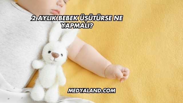 2 Aylık Bebek Üşütürse Ne Yapmalı?