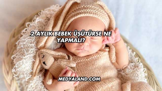 2 Aylık Bebek Üşütürse Ne Yapmalı?