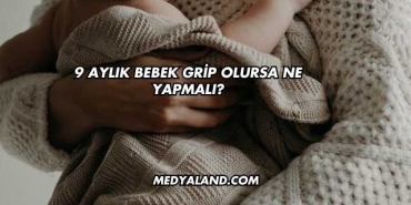 9 Aylık Bebek Grip Olursa Ne Yapmalı?