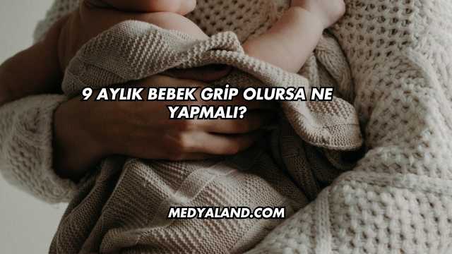 9 Aylık Bebek Grip Olursa Ne Yapmalı?