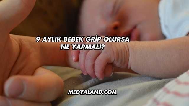 9 Aylık Bebek Grip Olursa Ne Yapmalı?