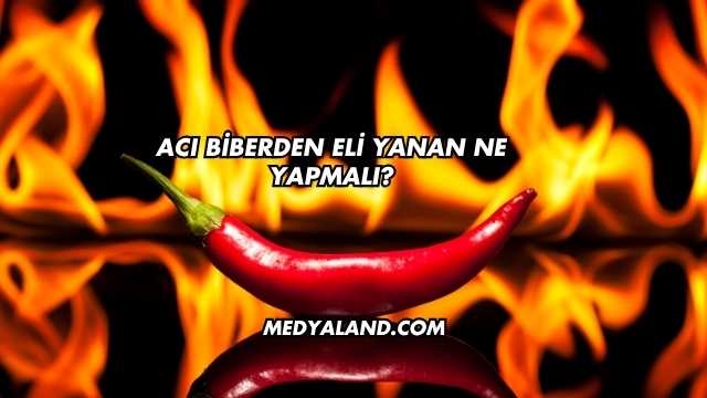 Acı Biberden Eli Yanan Ne Yapmalı?