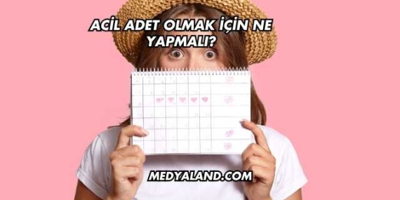 Acil Adet Olmak İçin Ne Yapmalı?