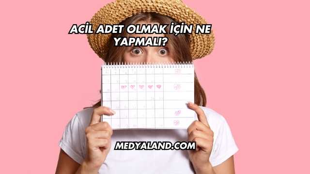 Acil Adet Olmak İçin Ne Yapmalı?