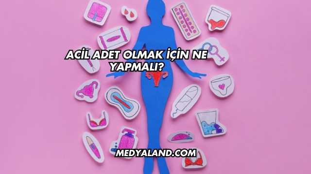 Acil Adet Olmak İçin Ne Yapmalı?